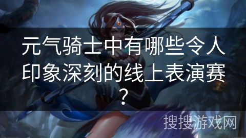 元气骑士中有哪些令人印象深刻的线上表演赛？