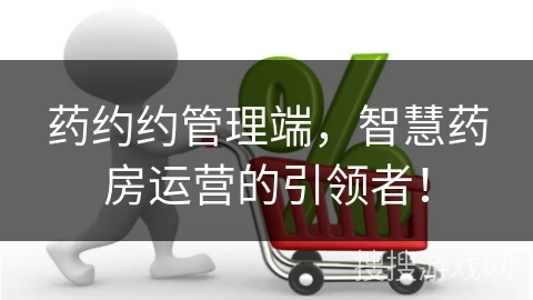 药约约管理端，智慧药房运营的引领者！