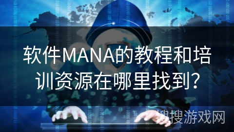 软件MANA的教程和培训资源在哪里找到？