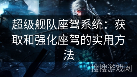 超级舰队座驾系统：获取和强化座驾的实用方法