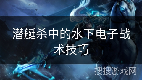潜艇杀中的水下电子战术技巧