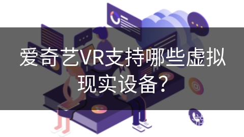 爱奇艺VR支持哪些虚拟现实设备？