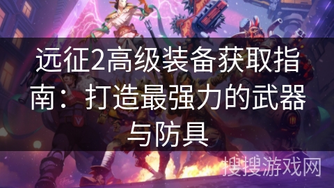 远征2高级装备获取指南：打造最强力的武器与防具