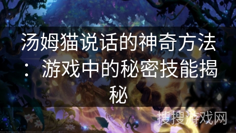 汤姆猫说话的神奇方法：游戏中的秘密技能揭秘