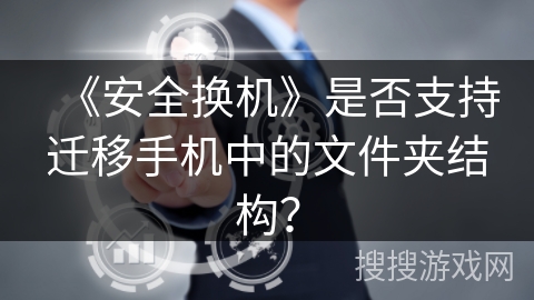 《安全换机》是否支持迁移手机中的文件夹结构？