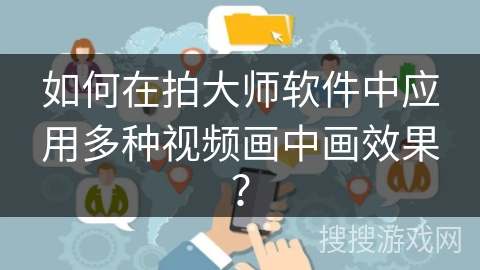 如何在拍大师软件中应用多种视频画中画效果？