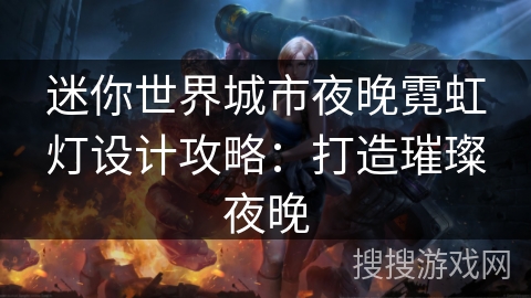 迷你世界城市夜晚霓虹灯设计攻略：打造璀璨夜晚
