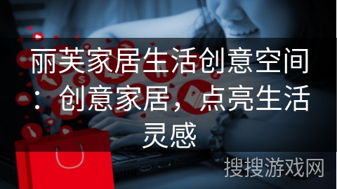 丽芙家居生活创意空间：创意家居，点亮生活灵感