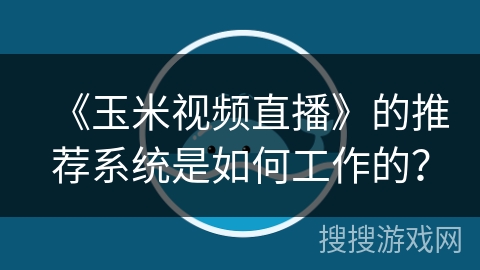 《玉米视频直播》的推荐系统是如何工作的？