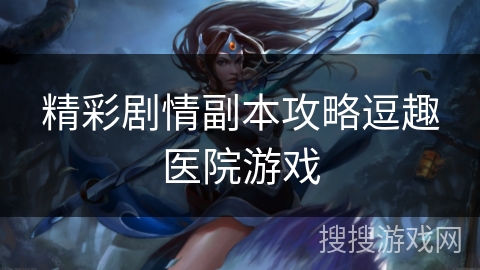 精彩剧情副本攻略逗趣医院游戏