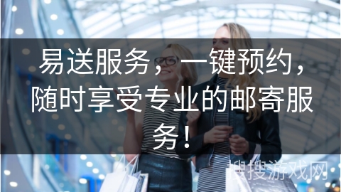 易送服务，一键预约，随时享受专业的邮寄服务！