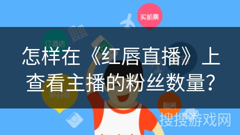 怎样在《红唇直播》上查看主播的粉丝数量？