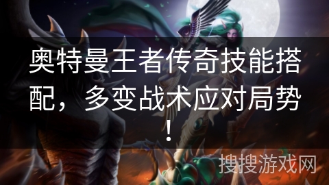 奥特曼王者传奇技能搭配，多变战术应对局势！