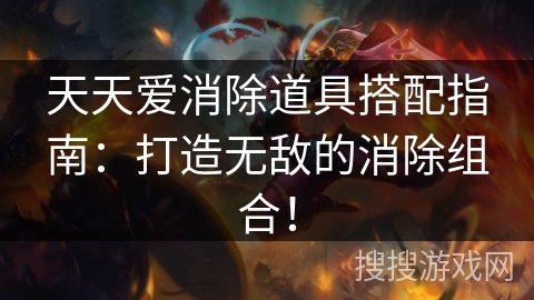 天天爱消除道具搭配指南：打造无敌的消除组合！