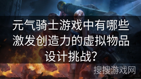 元气骑士游戏中有哪些激发创造力的虚拟物品设计挑战？