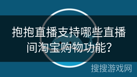 抱抱直播支持哪些直播间淘宝购物功能？