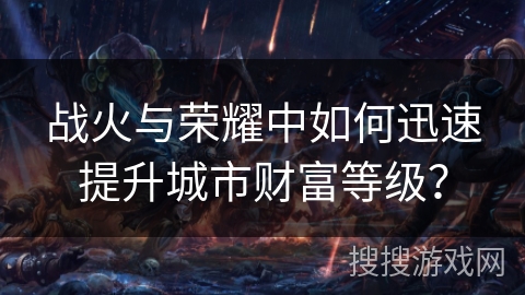 战火与荣耀中如何迅速提升城市财富等级？