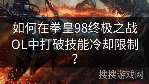 如何在拳皇98终极之战OL中打破技能冷却限制？