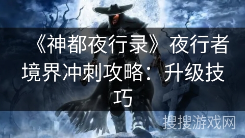 《神都夜行录》夜行者境界冲刺攻略：升级技巧