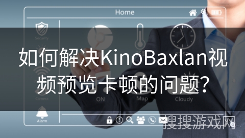 如何解决KinoBaxlan视频预览卡顿的问题？