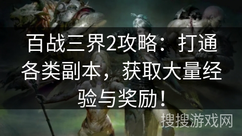 百战三界2攻略：打通各类副本，获取大量经验与奖励！
