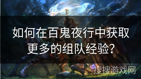 如何在百鬼夜行中获取更多的组队经验？