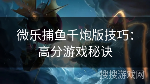 微乐捕鱼千炮版技巧：高分游戏秘诀
