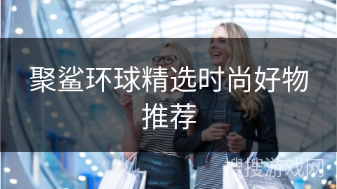 聚鲨环球精选时尚好物推荐