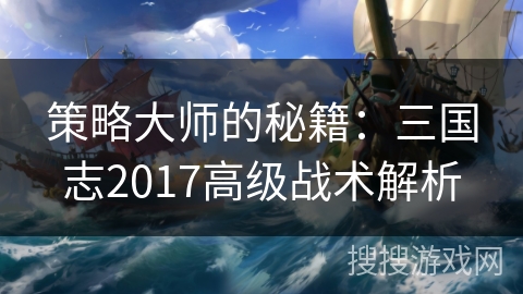 策略大师的秘籍：三国志2017高级战术解析