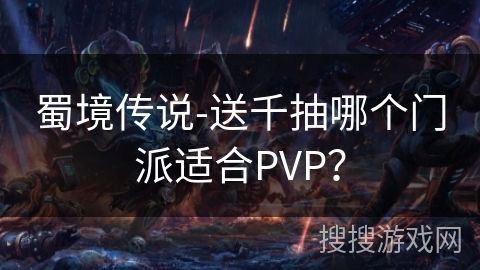 蜀境传说-送千抽哪个门派适合PVP？