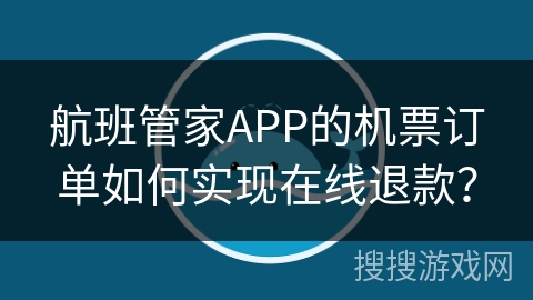 航班管家APP的机票订单如何实现在线退款？
