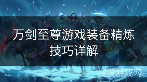 万剑至尊游戏装备精炼技巧详解