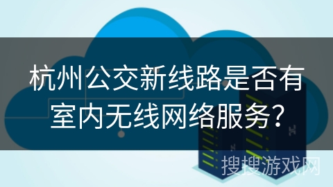 杭州公交新线路是否有室内无线网络服务？