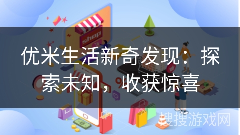 优米生活新奇发现：探索未知，收获惊喜