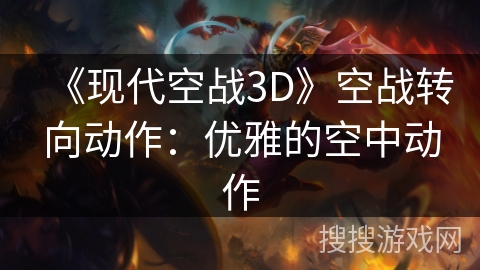 《现代空战3D》空战转向动作：优雅的空中动作