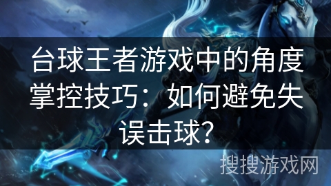 台球王者游戏中的角度掌控技巧：如何避免失误击球？