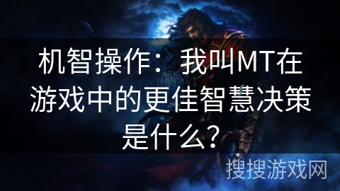 机智操作：我叫MT在游戏中的更佳智慧决策是什么？
