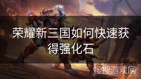 荣耀新三国如何快速获得强化石
