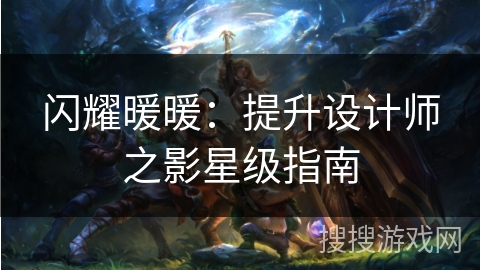 闪耀暖暖：提升设计师之影星级指南