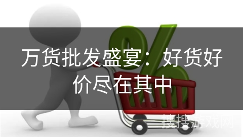 万货批发盛宴：好货好价尽在其中
