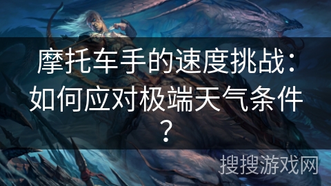摩托车手的速度挑战：如何应对极端天气条件？