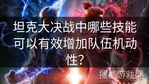 坦克大决战中哪些技能可以有效增加队伍机动性？