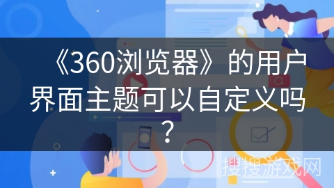 《360浏览器》的用户界面主题可以自定义吗？