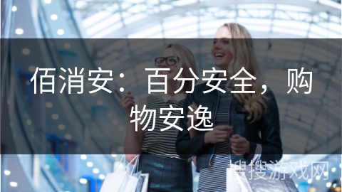 佰消安：百分安全，购物安逸