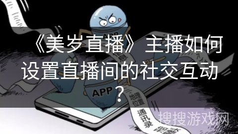 《美岁直播》主播如何设置直播间的社交互动？