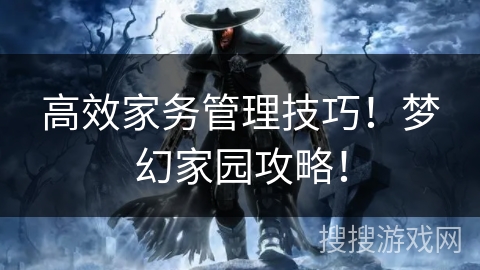 高效家务管理技巧！梦幻家园攻略！