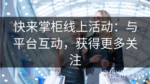 快来掌柜线上活动：与平台互动，获得更多关注