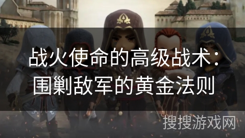 战火使命的高级战术：围剿敌军的黄金法则