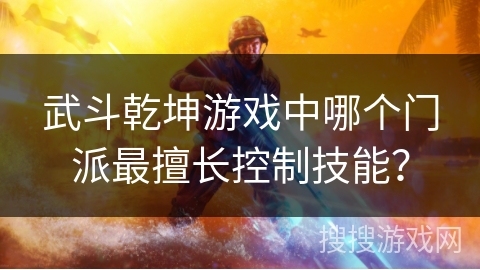 武斗乾坤游戏中哪个门派最擅长控制技能？