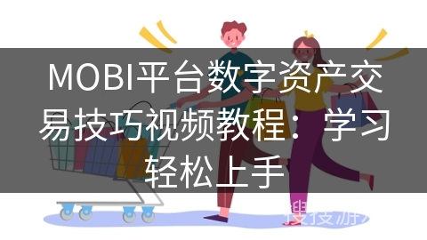 MOBI平台数字资产交易技巧视频教程：学习轻松上手